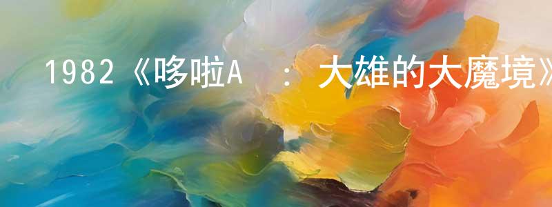 陳藝露的網絡影視資源,1982《哆啦A夢：大雄的大魔境》完整版電影/在線觀看/百度云-美劇天堂